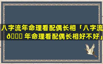 八字流年命理看配偶长相「八字流 🍁 年命理看配偶长相好不好」